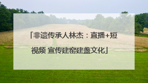 非遗传承人林杰：直播+短视频 宣传建窑建盏文化