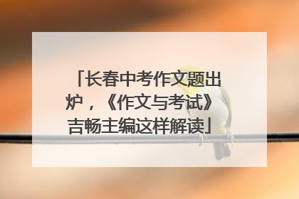 长春中考作文题出炉，《作文与考试》吉畅主编这样解读
