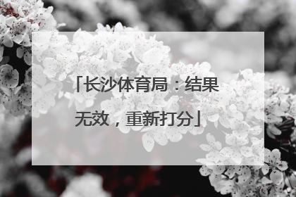 长沙体育局：结果无效，重新打分