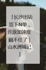 长沙出访签下N单，开放加速度藏不住了｜山水洲城记