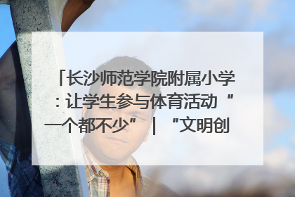 长沙师范学院附属小学：让学生参与体育活动“一个都不少”｜“文明创建耀三湘”专栏