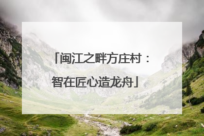 闽江之畔方庄村：智在匠心造龙舟