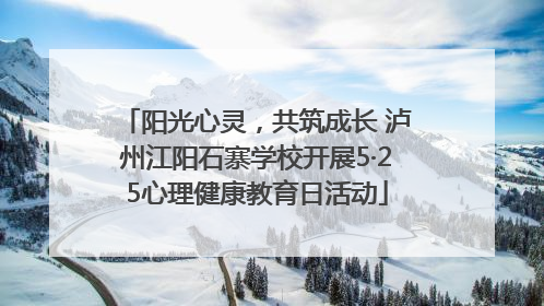 阳光心灵，共筑成长 泸州江阳石寨学校开展5·25心理健康教育日活动