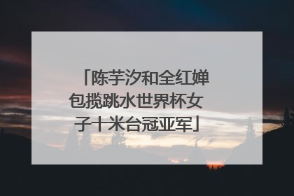 陈芋汐和全红婵包揽跳水世界杯女子十米台冠亚军