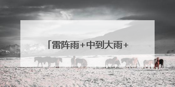 雷阵雨+中到大雨+暴雨！大范围降雨马上到河北！注意防范→