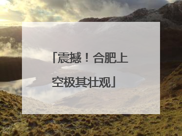 震撼！合肥上空极其壮观