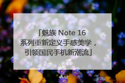 魅族 Note 16系列重新定义手感美学，引领国民手机新潮流