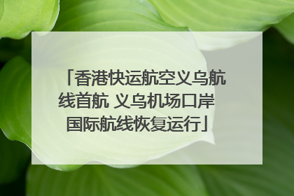 香港快运航空义乌航线首航 义乌机场口岸国际航线恢复运行