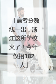 高考分数线一出，浙江这所学校火了！今年仅招182人