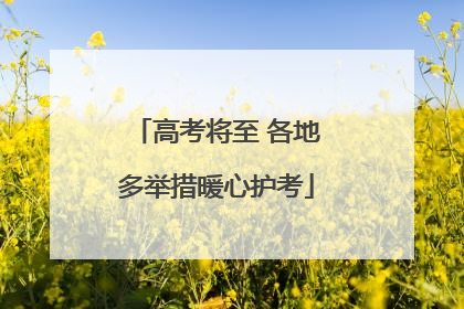 高考将至 各地多举措暖心护考
