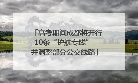 高考期间成都将开行10条“护航专线” 并调整部分公交线路