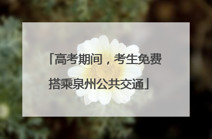 高考期间，考生免费搭乘泉州公共交通