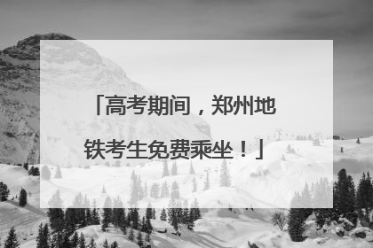 高考期间，郑州地铁考生免费乘坐！