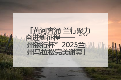 黄河奔涌 兰行聚力 奋进新征程——“兰州银行杯”2025兰州马拉松完美谢幕