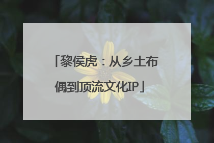 黎侯虎：从乡土布偶到顶流文化IP