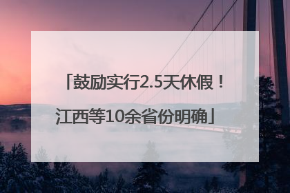 鼓励实行2.5天休假！江西等10余省份明确