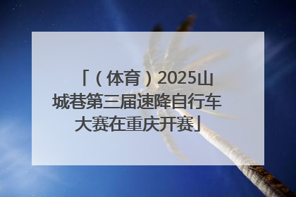 （体育）2025山城巷第三届速降自行车大赛在重庆开赛
