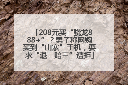 208元买“骁龙888+”？男子称网购买到“山寨”手机，要求“退一赔三”遭拒