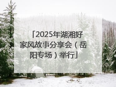 2025年湖湘好家风故事分享会（岳阳专场）举行
