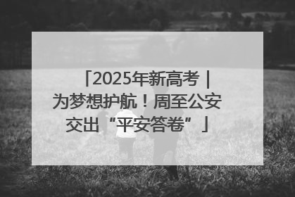 2025年新高考｜为梦想护航！周至公安交出“平安答卷”