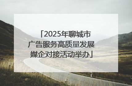 2025年聊城市广告服务高质量发展媒企对接活动举办