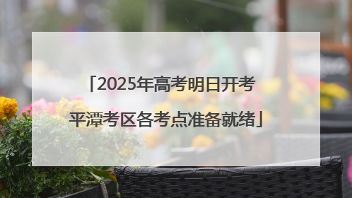 2025年高考明日开考 平潭考区各考点准备就绪