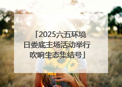 2025六五环境日娄底主场活动举行 吹响生态集结号