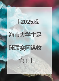 2025威海市大学生足球联赛圆满收官！
