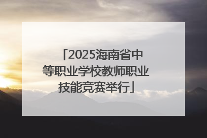 2025海南省中等职业学校教师职业技能竞赛举行