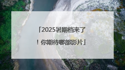2025暑期档来了！你期待哪部影片