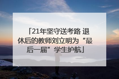 21年坚守送考路 退休后的教师刘立明为“最后一届”学生护航