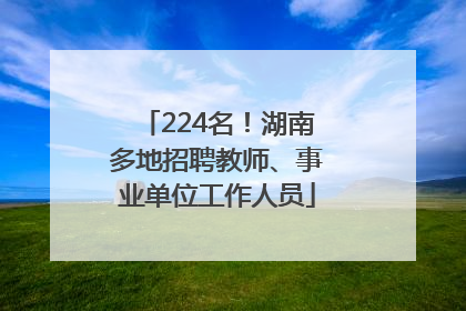 224名！湖南多地招聘教师、事业单位工作人员