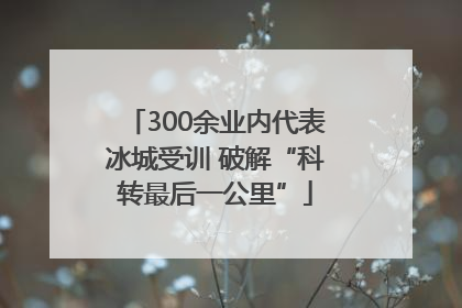 300余业内代表冰城受训 破解“科转最后一公里”