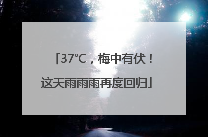 37℃，梅中有伏！这天雨雨雨再度回归