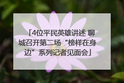 4位平民英雄讲述 聊城召开第二场“榜样在身边”系列记者见面会