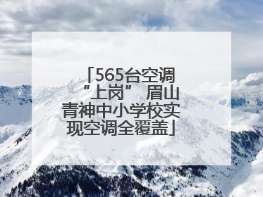 565台空调“上岗” 眉山青神中小学校实现空调全覆盖