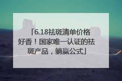 6.18祛斑清单价格好香！国家唯一认证的祛斑产品，躺赢公式