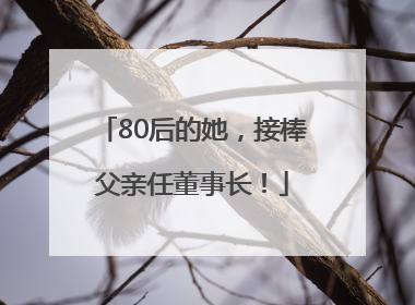 80后的她，接棒父亲任董事长！