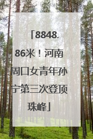 8848.86米！河南周口女青年孙宁第三次登顶珠峰