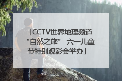 CCTV世界地理频道“自然之旅” 六一儿童节特别观影会举办