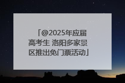@2025年应届高考生 洛阳多家景区推出免门票活动