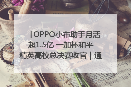 OPPO小布助手月活超1.5亿 一加杯和平精英高校总决赛收官｜通讯Plus·早报