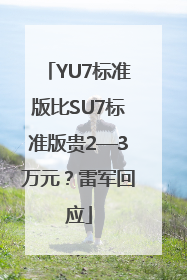 YU7标准版比SU7标准版贵2—3万元？雷军回应