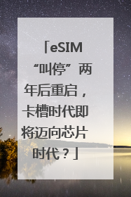 eSIM“叫停”两年后重启，卡槽时代即将迈向芯片时代？