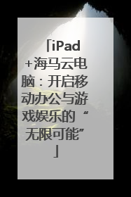 iPad+海马云电脑：开启移动办公与游戏娱乐的“无限可能”